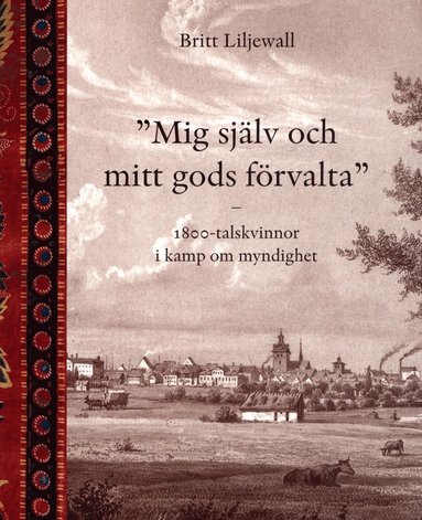 Mig sjlv och mitt gods frvalta : 1800-tals kvinnor i kamp om myndighet (inbunden)