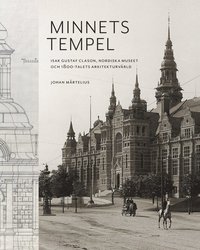 Minnets tempel: Isak Gustaf Clason, Nordiska museet och 1800-talets arkitekturvrld (inbunden)