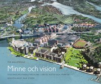Minne och vision : Stockholms stadsutveckling i dåtid, nutid och framtid (inbunden)