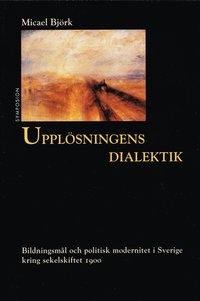 Upplösningens Dialektik : Bildningsmål och politisk modernitet i Sverige kring sekelskiftet 1900 (inbunden)