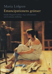 Emancipationens gränser : Emilie Flygare-Carléns 1840-talsromaner och kvinn (inbunden)