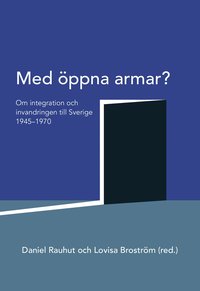 Med öppna armar? : om integration och invandringen till Sverige 1945-1970 (häftad)
