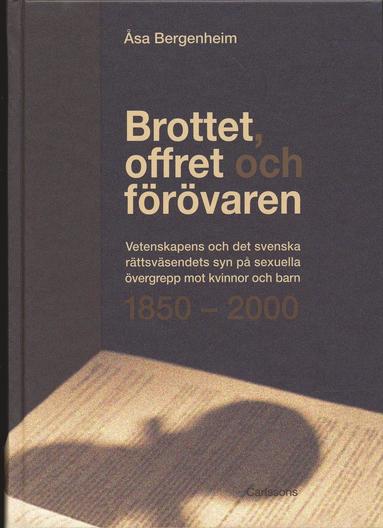 Brottet, offret och frvaren : vetenskapens och det svenska rttsvsendets syn p sexuella vergrepp mot kvinnor och barn 1850-2000 (inbunden)