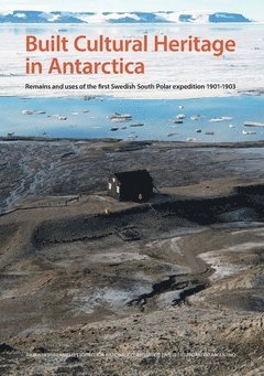 Built cultural heritage in Antarctica : remains and uses of the first Swedish South Polar expedition 1901-1903 (häftad)
