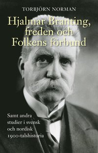 Hjalmar Branting, freden och Folkens förbund samt andra studier i svensk och nordisk 1900-talshistoria (häftad)