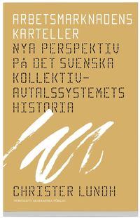 Arbetsmarknadens karteller : nya perspektiv på det svenska kollektivavtalssystemets historia (häftad)