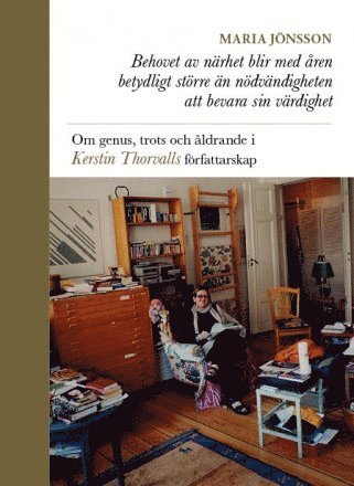 Behovet av nrhet blir med ren betydligt strre n ndvndigheten att bevara sin vrdighet : om genus, trots och ldrande i Kerstin Thorvalls frfattarskap (inbunden)