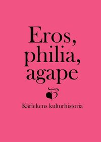 Eros, philia, agape : kärlekens kulturhistoria - en vänbok till Inga Sanner (inbunden)