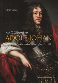 Karl X Gustavs bror Adolf Johan : stormaktstidens enfant terrible (inbunden)