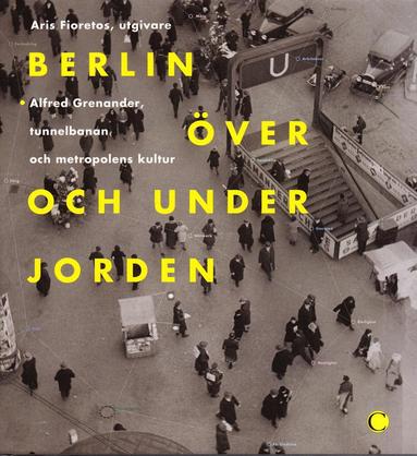 Berlin ver och under jorden : Alfred Grenanader, tunnelbanan och metropolens kultur (pocket)