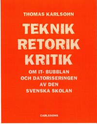 Teknik - Retorik - Kritik : om IT-bubblan och datoriseringen av den svenska skolan (inbunden)