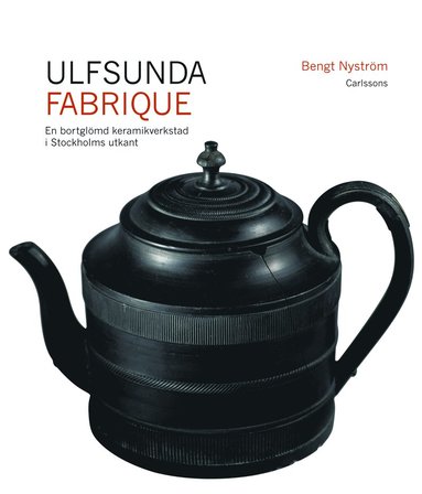 Ulfsunda Fabrique : en bortgl�md keramiskverkstad i Stockholms utkant  : 1791-1823 : fr�n Bengt Reinhold Geijer till Christian Arvid Linning (inbunden)