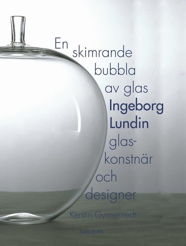 En skimrande bubbla av glas : Ingeborg Lundin, glaskonstnr och designer (inbunden)