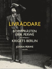 Livräddare : bombprästen Erik Perwe på uppdrag i krigets Berlin (inbunden)