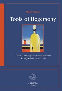 Tools of hegemony : military technology and Swedish-American Security Relations 1945-1962 (hftad)