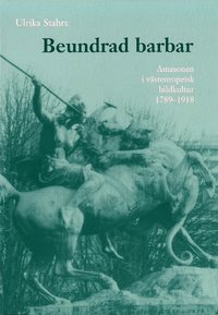 Beundrad barbar : amasonen i västeuropeisk bildkultur 1789-1918 (häftad)