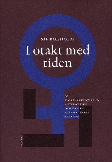 I otakt med tiden : om rstrttsmotstnd, antipacifism och nazism bland svenska kvinnor (inbunden)