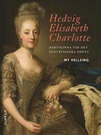 Hedvig Elisabeth Charlotte : hertiginna vid det gustavianska hovet (inbunden)