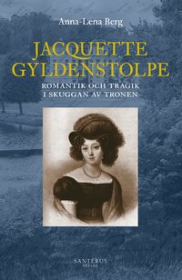 Jacquette Gyldenstolpe : romantik och tragik i skuggan av tronen (inbunden)