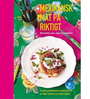Mexikansk mat på riktigt : äkta burritos, tacos, salsor och mycket mer (inbunden)