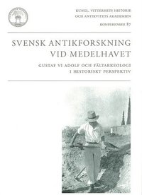 Svensk antikforskning vid Medelhavet : Gustaf VI Adolf och fältarkeologi i historiskt perspektiv (häftad)