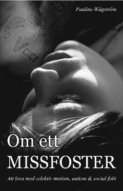 Om ett missfoster : att leva med selektiv mutism, autism & social fobi (kartonnage)