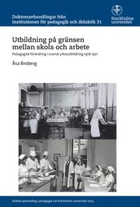 Utbildning på gränsen mellan skola och arbete : Pedagogisk förändring i svensk yrkesutbildning 1918-1971 (häftad)