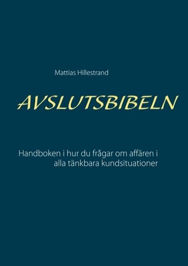 Avslutsbibeln : handboken i hur du fr�gar efter aff�ren i alla kundsituation (h�ftad)