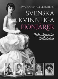 Svenska kvinnliga pionjärer : från Agnes till Wilhelmina (inbunden)