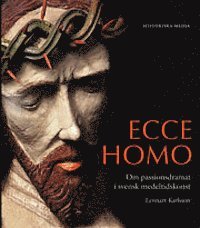 Ecce Homo : om passionsdramat i svensk medeltidskonst (inbunden)