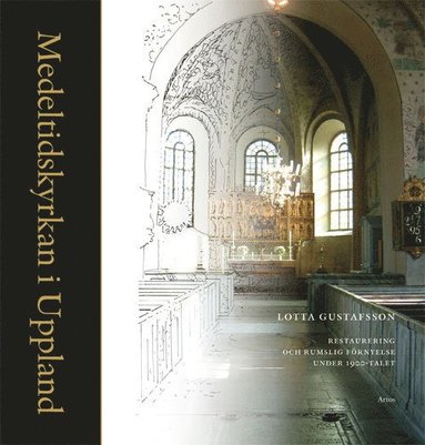 Medeltidskyrkan i Uppland : restaurering och rumslig förnyelse under 1900-talet (inbunden)
