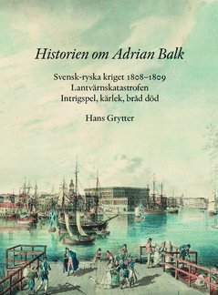 Historien om Adrian Balk : svensk-ryska kriget 1808-1809. Lantvrnskatastrofen. Intrigspel, krlek, brd dd (inbunden)