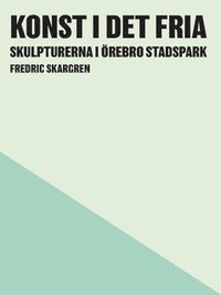 Konst i det fria : skulpturerna i Örebro Stadspark (häftad)
