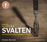 Svälten : hungeråren som formade Sverige (mp3-skiva)