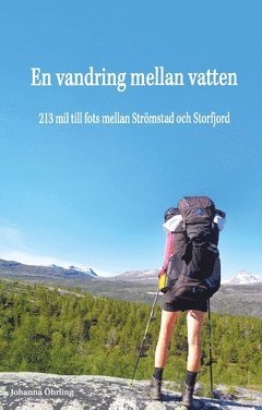 En vandring mellan vatten : 213 mil till fots mellan Strömstad och Storfjord (inbunden)