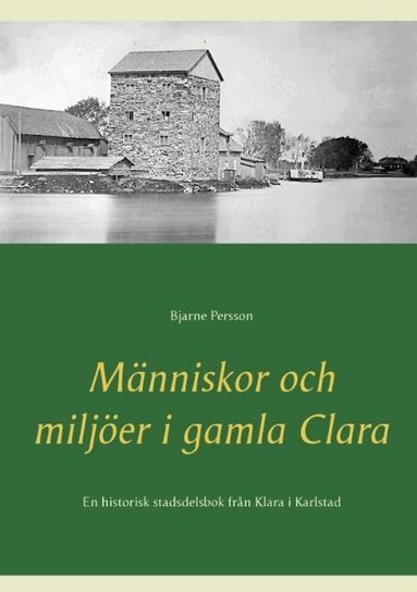 M�nniskor och milj�er i gamla Clara: En historisk stadsdelsbok fr�n Klara i Karlstad (h�ftad)