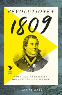 Revolutionen 1809 : i huvudet på rebellen som förvandlade Sverige (inbunden)
