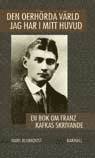 Den oerhrda vrld jag har i mitt huvud : en bok om Franz Kafkas skrivande (inbunden)