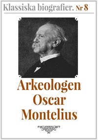 Klassiska biografier 8: Arkeologen Oscar Montelius ? terutgivning av text frn 1913 (e-bok)