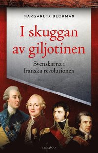 I skuggan av giljotinen : svenskarna i franska revolutionen (inbunden)