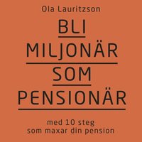 Bli miljonär som pensionär : med 10 steg som maxar din pension (ljudbok)