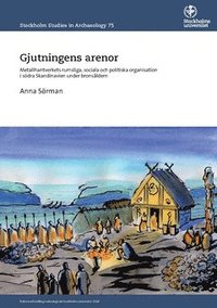 Gjutningens arenor : metallhantverkets rumsliga, sociala och politiska organisation i södra Skandinavien under bronsåldern (häftad)