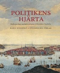 Politikens hjärta : medborgarskap, manlighet och plats i frihetstidens Stockholm (häftad)