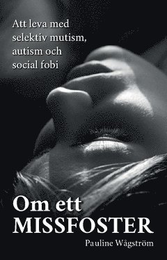 Om ett missfoster : att leva med selektiv mutism, autism och social fobi (inbunden)