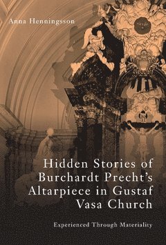 Hidden stories of Burchardt Precht's altarpiece in Gustaf Vasa Church : experienced through materiality (h�ftad)