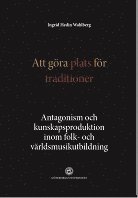 Att gra plats fr traditioner : antagonism och kunskapsproduktion inom folk- och vrldsmusikutbildning (inbunden)