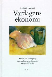 Vardagens ekonomi : arbete och försörjning i en mellansvensk kommun under 1 (inbunden)