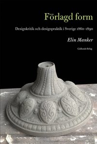 Frlagd form : designkritik och designpraktik i Sverige 1860-1890 (hftad)