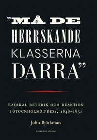 "Må de herrskande klasserna darra" : radikal retorik och reaktion i Stockholms press, 1848-1851 (häftad)