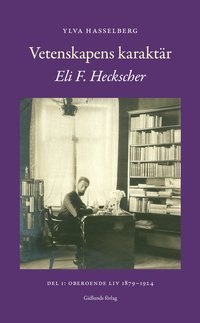 Vetenskapens karaktär : Eli F. Heckscher. Del 1, Oberoende liv 1879-1924 (inbunden)